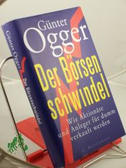 Der B�rsenschwindel : wie Aktion�re und Anleger f�r dumm verkauft werden / G�nter Ogger