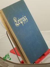 Leipzig, ein Blick in das Wesen und Werden einer deutschen Stadt : Festgabe der Stadt Leipzig / Schriftl.: Paul Weigel