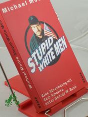 Stupid white men : eine Abrechnung mit dem Amerika unter George W. Bush / Michael Moore. Aus dem Amerikan. von Michael Bayer ...