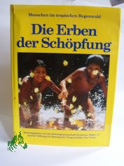 Die Erben der Sch�pfung : Menschen im tropischen Regenwald / hrsg. von der Schutzgemeinschaft Deutscher Wald e.V. und der Stiftung zur Rettung der Tropenw�lder Oro Verde. Autoren Hans Otzen/Florian Siegert. Chefred. Kurt G. Bl�chel