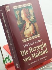 Die Herzogin von Mailand : ein Roman aus der Lombardei der Renaissance / Michael Ennis. Aus dem Engl. von Mechtild Sandberg