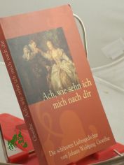 Ach, wie sehn ich mich nach dir : die sch�nsten Liebesgedichte / von Johann Wolfgang Goethe