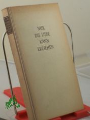 Nur die Liebe kann erziehen : Ein Buch f. Eltern u. Erzieher / Franz Hirtler. Hrsg. von