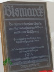 Bismarck : Des eisernen Kanzlers Leben in ann�hernd 200 Bildern nebst e. Einf�hrung ; Im J. d. 100. Geburtstags Bismarcks u. d. gro�en Krieges / Hrsg. von Walther Stein