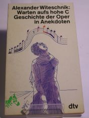 Warten aufs hohe C : Geschichte d. Oper in Anekdoten / Alexander Witeschnik