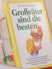 Grossv�ter sind die besten : ein Lesebuch mit Geschichten, Erinnerungen, Erlebnissen und Anregungen f�r alle Grossv�ter von heute und morgen / Lia Franken