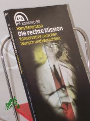 Die rechte Mission : Konservative zwischen Wunsch und Wirklichkeit / Hans Bergmann