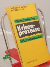 Wirtschaftliche Krisenprozesse in Lateinamerika / Alonso Aguilar Monteverde. Mit e. Nachw. von Dieter Klein. �bers.: Helma Harrington