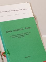 Archiv - Geschichte - Region / Symposium zum 40j�hrigen Bestehen des S�chsischen Staatsarchivs Leipzig (1954 - 1994). S�chsisches Staatsarchiv Leipzig