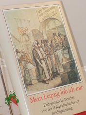 Mein Leipzig lob ich mir : zeitgen�ss. Berichte von d. V�lkerschlacht bis zur Reichsgr�ndung / hrsg. von Rolf Weber