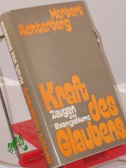 Kraft des Glaubens : Zeugen d. Evangeliums aus d. 20. Jh. nach Christus / Herbert Achterberg