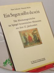 Ein Segen sollst du sein : d. Abrahamsgeschichte im Spiegel byzantin. Miniaturen aus d. 12. Jh. / Hans Lubsczyk ; Heinrich Pfeiffer. Mit e. Geleitw. von Hermann Joseph Weisbender