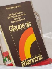 Glaube als Erkenntnis : d. Grundwissen d. Christen von heute nach d. Neuen Testament ; Predigten u. Vortr�ge als Diskussionsgrundlage f�r Gespr�chsgruppen / Wolfgang Schenk. Mit e. Begleitbrief anstatt e. Vorw. von Peter-Paul S�nger