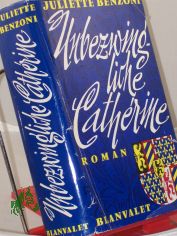 Unbezwingliche Cath�rine : Roman / Juliette Benzoni. Aus d. Franz. �bertr. von Hans Nicklisch