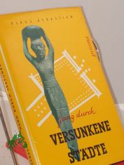 Gang durch versunkene St�dte : Ein Ausflug ins Reich d. Arch�ologie / Klaus Sebastian. Unter Mitarb. von Karl Friese. Mit 59 Abb. sowie 85 Zeichn. von Hans Happach