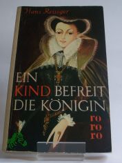Ein Kind befreit die K�nigin : Roman nach dem Leben der Maria Stuart / Hans Reisiger