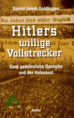 Hitlers willige Vollstrecker : ganz gew�hnliche Deutsche und der Holocaust / Daniel Jonah Goldhagen. Aus dem Amerikan. von Klaus Kochmann