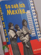 So sah ich Mexiko ... Forschungsfahrt von Tampico bis Chiapas / Karl Helbig. Mit 8 Farb- u. 32 Schwarz-Weiss-Taf. vom Verf., 2 Text- u. 1 Ausschlagkt