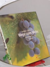 Wege zum Wein : Geschmack, Stil, Genuss / Andrew Jefford. Fotos von Alan Williams. �bers. aus dem Engl.: Doris Neugebauer