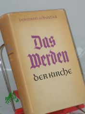 Das Werden der Kirche : Eine Geschichte der Kirche auf deutschen Boden / Hermann Schuster. Mit Beitr. von Hans Frh. von Campenhausen u. Hermann D�rries