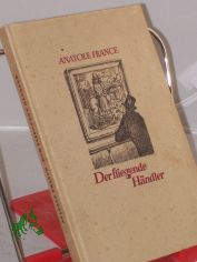 Der fliegende H�ndler und andere Erz�hlungen / Anatole France. Einzig autor. �bers. v. Gertrud van Grootheest. Illustrationen v. Fritz K�the
