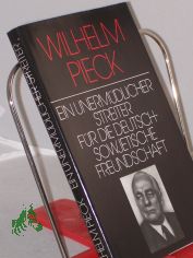 Wilhelm Pieck, ein unerm�dlicher Streiter f�r die deutsch-sowjetische Freundschaft : ausgew. Reden u. Schriften Wilhelm Piecks �ber d. grosse sozialist. Oktoberrevolution / eingel. u. zsgest. von Heinz Vosske. Inst. f�r Marxismus-Leninismus