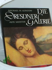 Die Dresdner Galerie : Alte Meister / Michael W. Alpatow. Aus d. Russ. �bers. von Ingeborg Bretschneider. Mit Beitr. von Katharina Scheinfu� u. Irina Danilowa