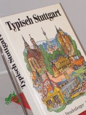 Typisch Stuttgart : d. Landeshauptstadt von Baden-W�rttemberg ; Ernstes u. Heiteres in 100 Themen / Hermann Freudenberger