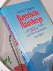 Bayerische Hausberge : die sch�nsten Touren zwischen Berchtesgaden und F�ssen / Heinrich Bauregger