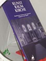Kunst, Raum, Kirche : k�nstlerische Positionen der Gegenwart ; Skulpturen und Objekte ; Katalog ; Ausstellung des Landeskirchlichen Museums Ludwigsburg in Zusammenarbeit mit dem 