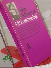Mit Leidenschaft : gegen M�nnergewalt u. M�nnermedien, gegen d. kleinen Unterschied u.d. grosse Wende, gegen Partnerschafts-L�ge u. neue Weiblichkeit, gegen Bonner Popanze u. alternative Paschas, gegen M�nner-Macht u. Frauen-Ohnmacht ; f�r 