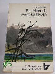 Ein Mensch wagt zu lieben : Ein Leben im Dienste Christi / J. H. Oldham. Frei �bers. von Johanna Lorch