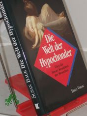 Die Welt der Hypochonder : �ber die �lteste Krankheit der Menschen / Susan Baur. Aus dem Amerikan. �bertr. von Annette Charpentier