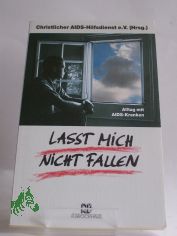 Lasst mich nicht fallen : Alltag mit Aids-Kranken / hrsg. vom Christlichen AIDS-Hilfsdienst e.V.