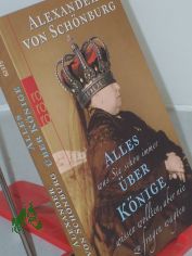 Alles, was Sie schon immer �ber K�nige wissen wollten, aber nie zu fragen wagten / Alexander von Sch�nburg