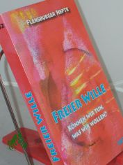 Freier Wille : k�nnen wir tun, was wir wollen? / Red. und Mitarb.: Birgit Alberts ...