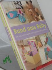 Rund ums Baby : Spielzeug, Kuschelkleidung und Accessoires zum Selbermachen / Alison Jenkins. Fotos: Simon Punter. �bers.: Anke Wellner-Kempf. Red.: Trans-Texas Publishing, K�ln