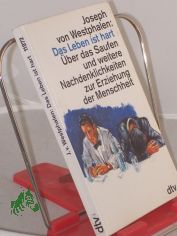Das Leben ist hart : �ber das Saufen und weitere Nachdenklichkeiten zur Erziehung / Joseph  von Westphalen