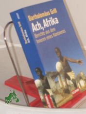 Ach, Afrika : Berichte aus dem Innern eines Kontinents / Bartholom�us Grill