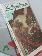 Balkonblumen : Pflanzenhaltung in Blumenk�sten u. anderen Gef�ssen / Christian Grunert. Alfred Fr�bing bearb. nach d. Tode d. Autors d. Ms. f�r d. vorliegende 1. Auflage
