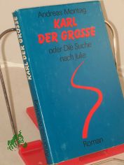 Karl der Grosse oder die Suche nach Julie : Roman / Andreas Montag