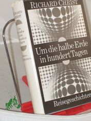 Um die halbe Erde in hundert Tagen : Reisegeschichten / Richard Christ