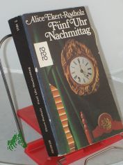 F�nf Uhr Nachmittag : Roman / Alice Ekert-Rotholz