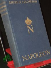 Napoleon : Sein Leben ; Napoleon der Mensch / Dmitrie Mereschkowskij. Einzig berecht. �bertr. aus d. russ. Ms. von Arthur Luther