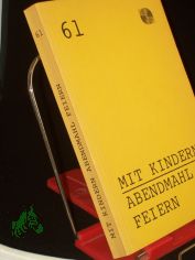 Mit Kindern Abendmahl feiern / Verf.: Joachim Dietermann. Gesamtred.: Beratungsstelle f�r Gestaltung