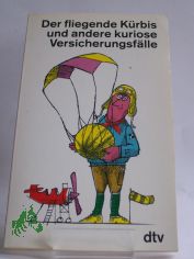 Der fliegende K�rbis und andere kuriose Versicherungsf�lle / hrsg. von Bernd Ellermann