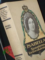 Isabella : Spaniens Liebesk�nigin ; Aus d. Leben einer vielbegehrten Frau ; Histor. Roman / von Josef Sonntag