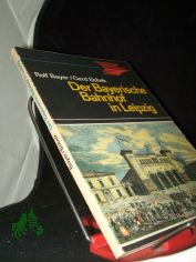 Der Bayerische Bahnhof in Leipzig : Entstehung, Entwicklung u. Zukunft d. �ltesten Kopfbahnhofs d. Welt / Rolf Bayer ; Gerd Sobek