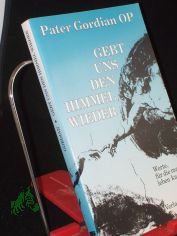 Gebt uns den Himmel wieder : Worte, f�r die man leben kann / Pater Gordian