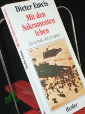 Mit den Sakramenten leben : ein kleiner Katechismus / Dieter Emeis